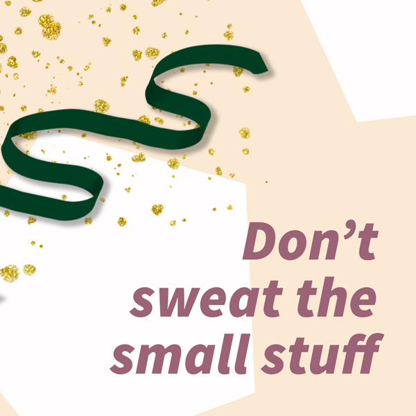 Don't sweat the small stuff